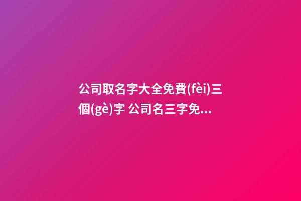 公司取名字大全免費(fèi)三個(gè)字 公司名三字免費(fèi)起名-第1張-公司起名-玄機(jī)派